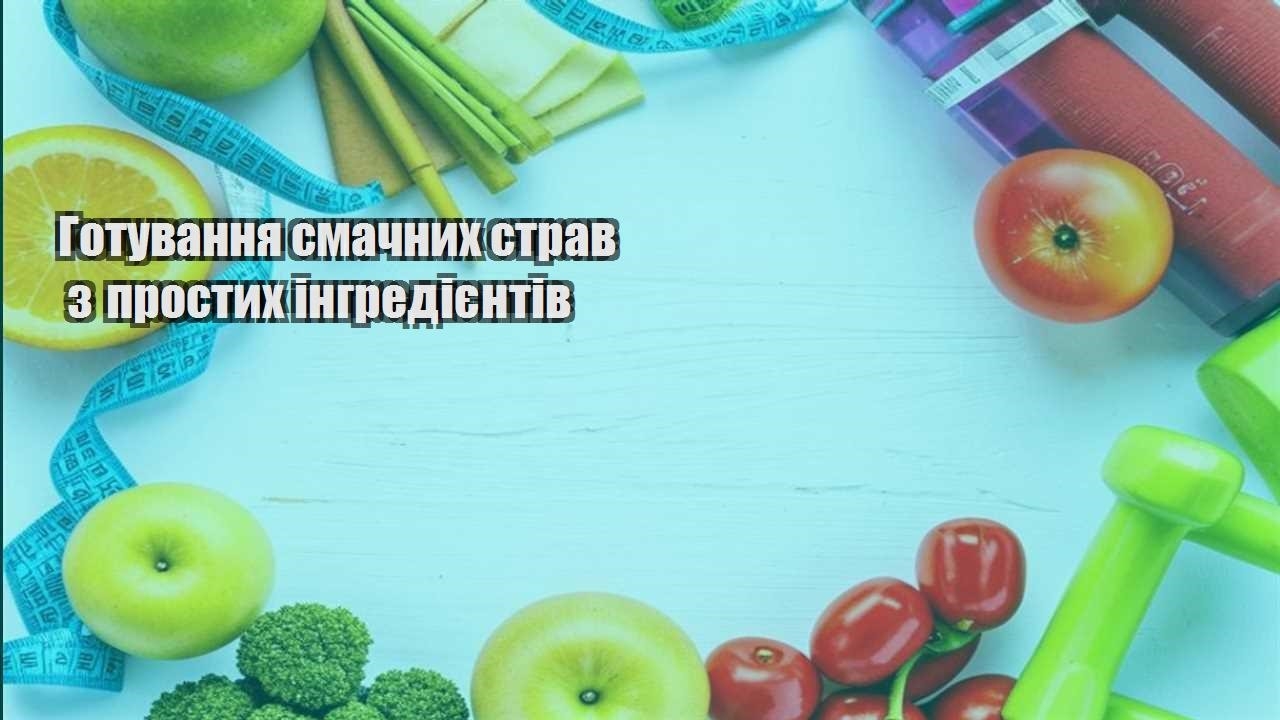 Готування смачних страв з простих інгредієнтів