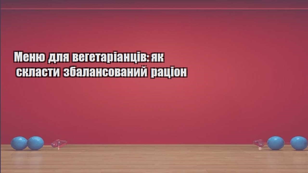 Меню для вегетаріанців як скласти збалансований раціон