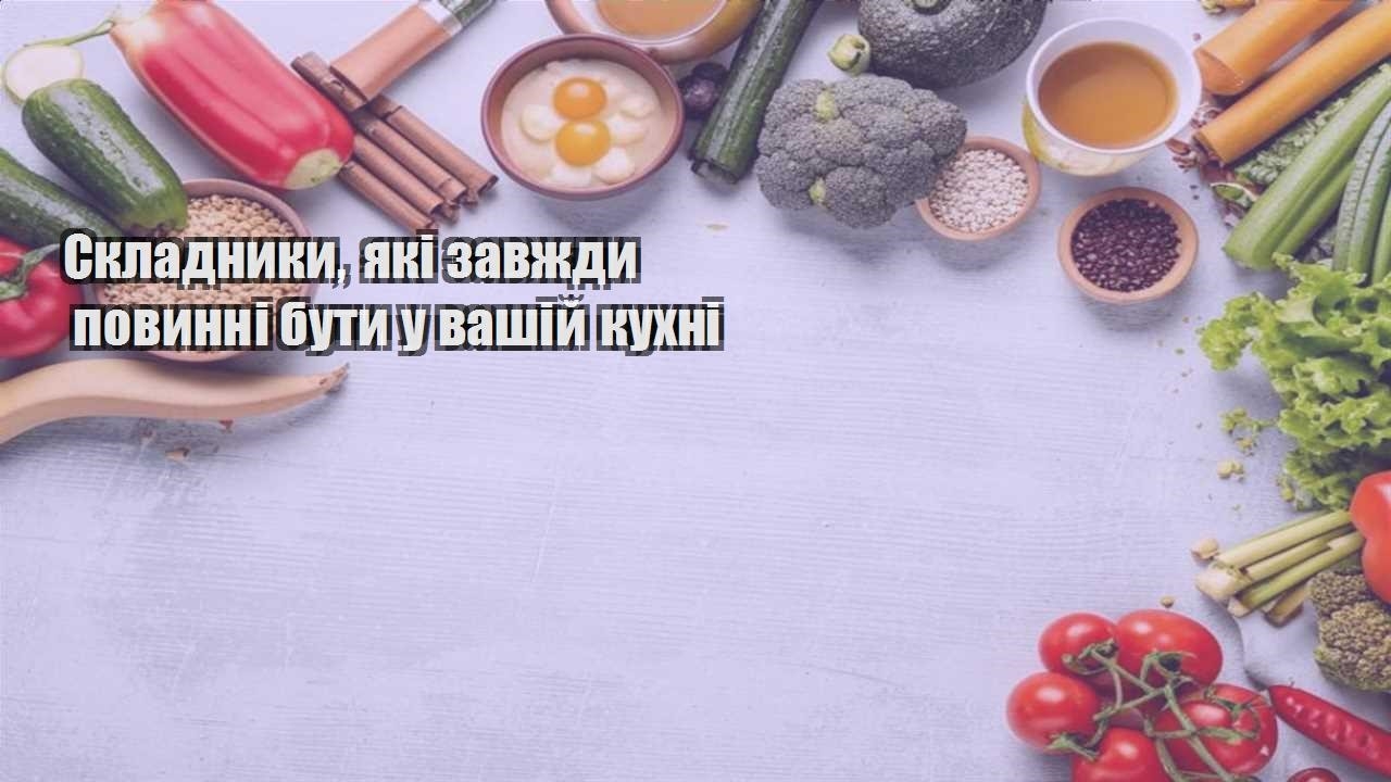 Складники які завжди повинні бути у вашій кухні