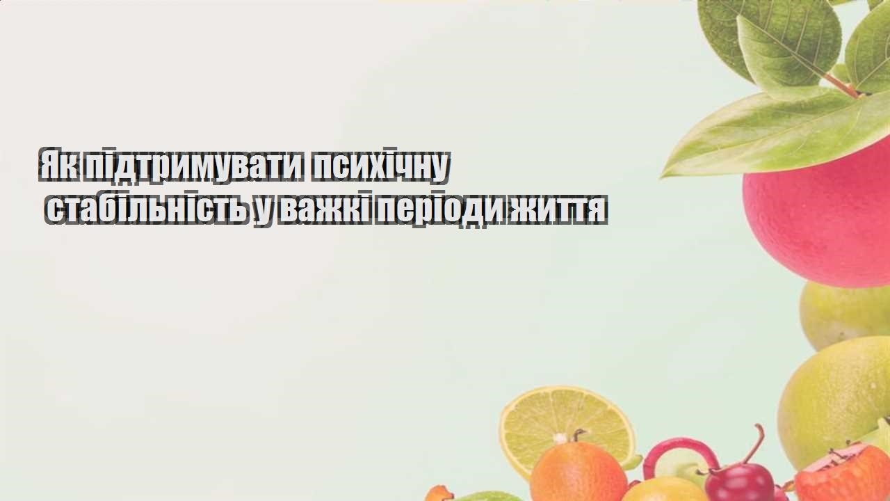 Як підтримувати психічну стабільність у важкі періоди життя