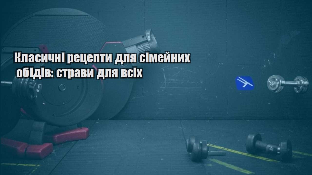 Класичні рецепти для сімейних обідів страви для всіх