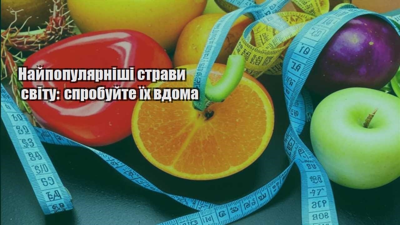 Найпопулярніші страви світу спробуйте їх вдома