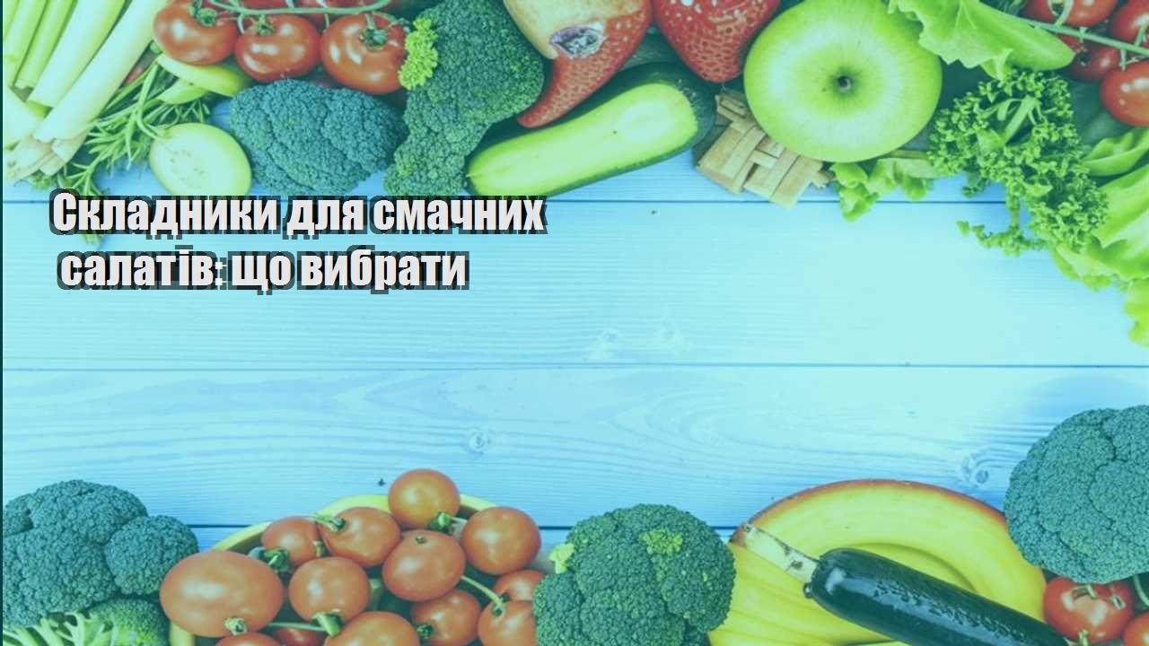 Складники для смачних салатів що вибрати