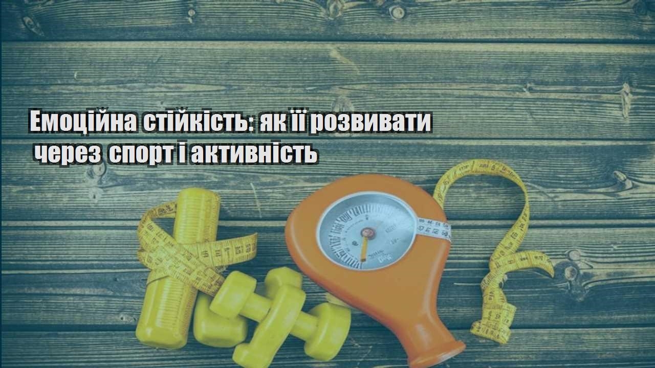 Емоційна стійкість як її розвивати через спорт і активність