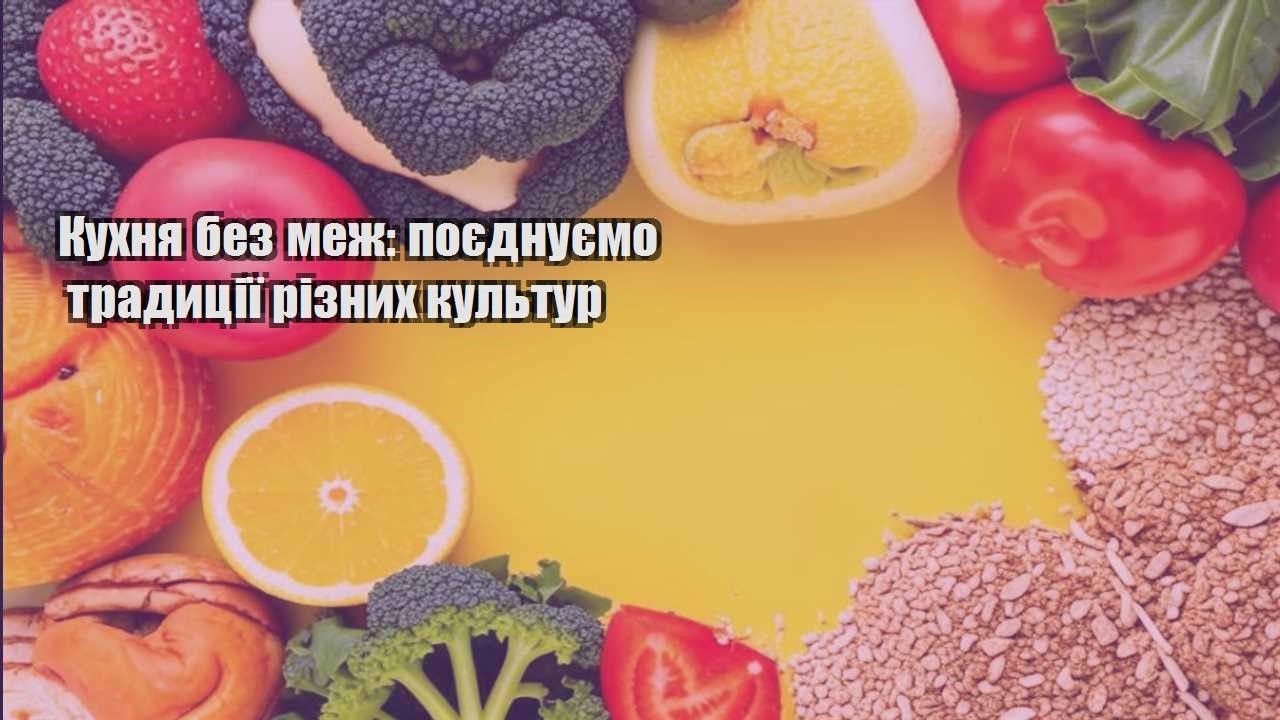 Кухня без меж поєднуємо традиції різних культур