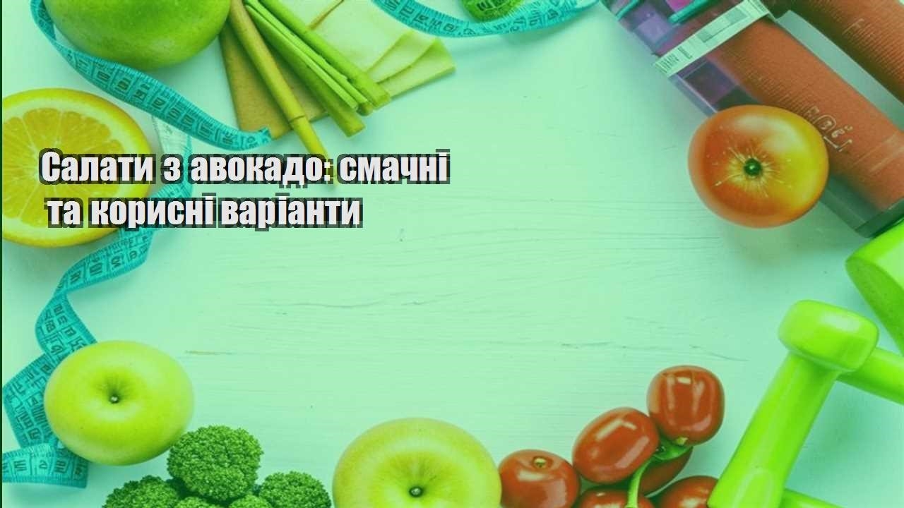 Салати з авокадо смачні та корисні варіанти