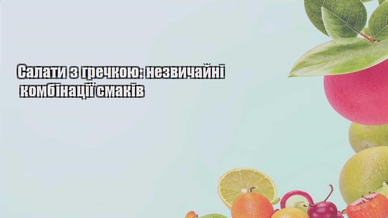 Салати з гречкою незвичайні комбінації смаків