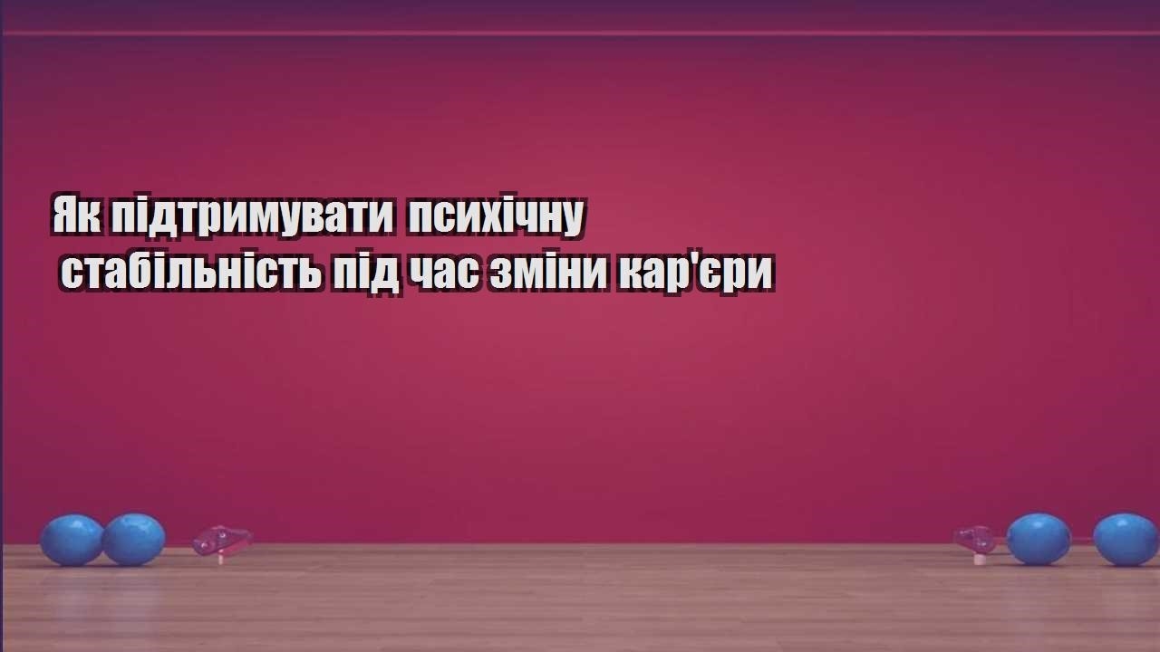 Як підтримувати психічну стабільність під час зміни карєри