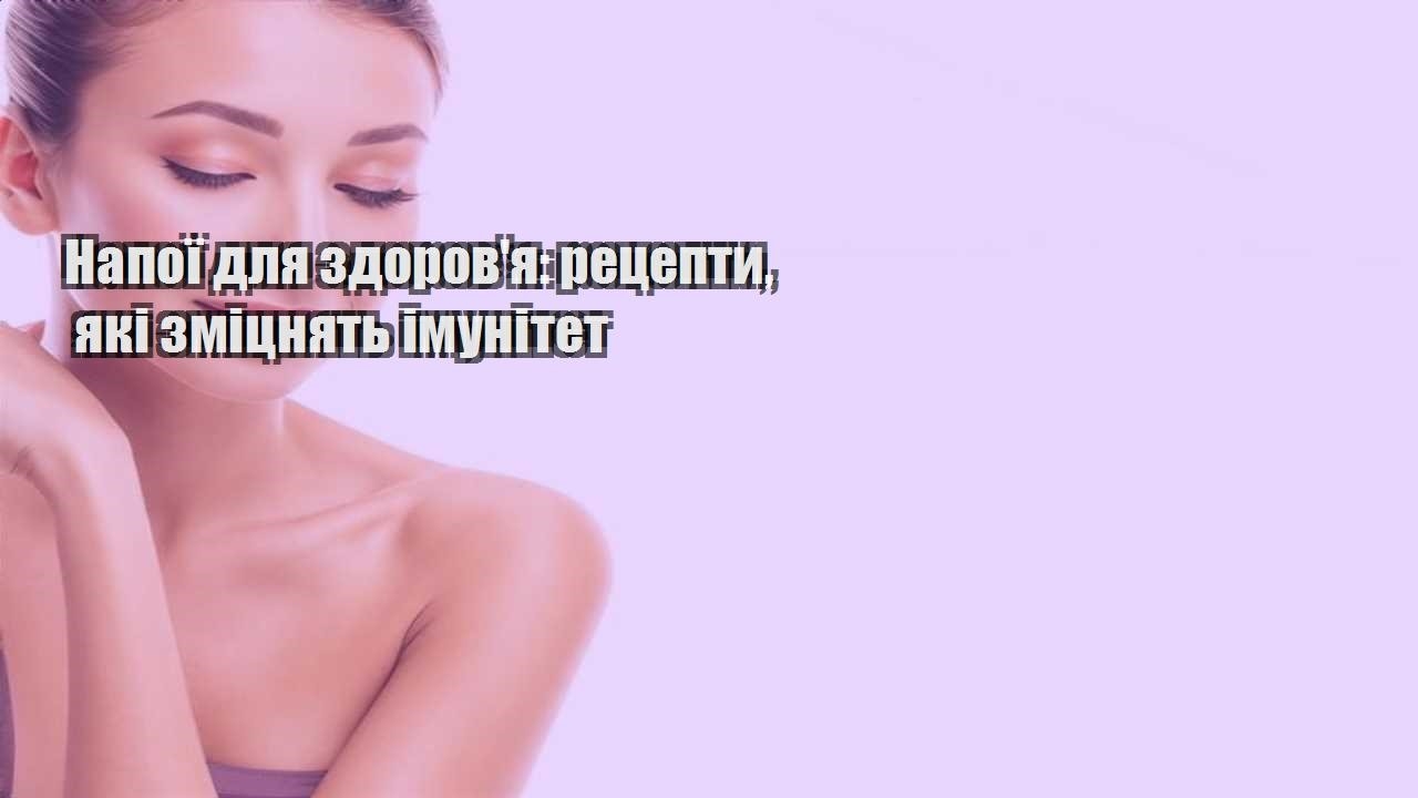 Напої для здоровя рецепти які зміцнять імунітет
