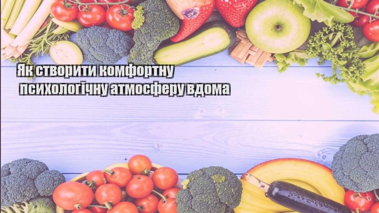 Як створити комфортну психологічну атмосферу вдома