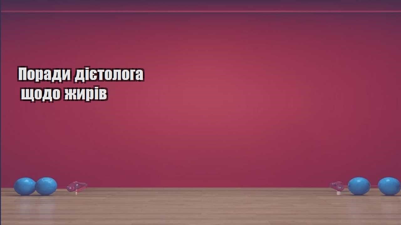 Поради дієтолога щодо жирів